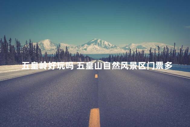 五皇岭好玩吗 五皇山自然风景区门票多少